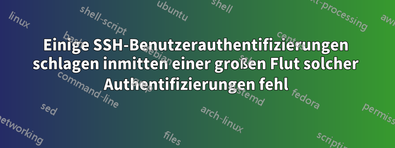 Einige SSH-Benutzerauthentifizierungen schlagen inmitten einer großen Flut solcher Authentifizierungen fehl