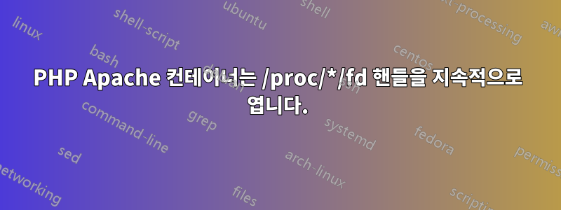 PHP Apache 컨테이너는 /proc/*/fd 핸들을 지속적으로 엽니다.