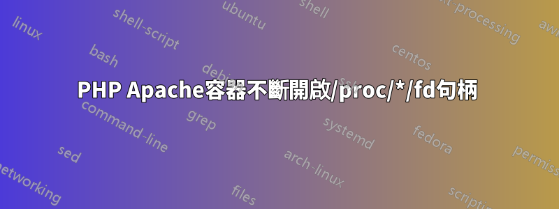 PHP Apache容器不斷開啟/proc/*/fd句柄