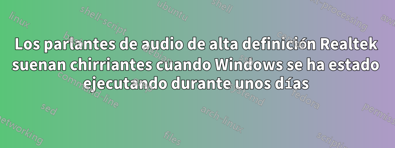 Los parlantes de audio de alta definición Realtek suenan chirriantes cuando Windows se ha estado ejecutando durante unos días