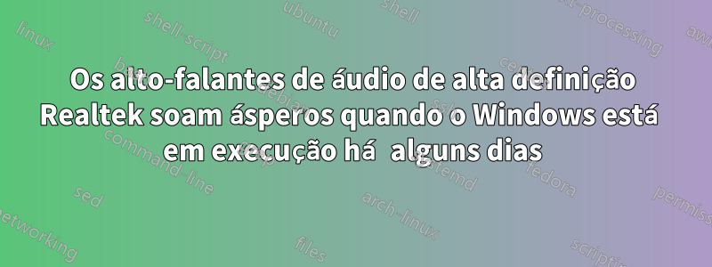 Os alto-falantes de áudio de alta definição Realtek soam ásperos quando o Windows está em execução há alguns dias