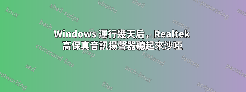 Windows 運行幾天后，Realtek 高保真音訊揚聲器聽起來沙啞