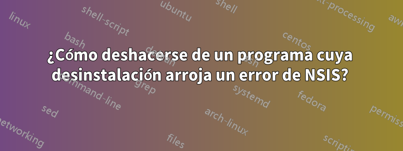 ¿Cómo deshacerse de un programa cuya desinstalación arroja un error de NSIS?