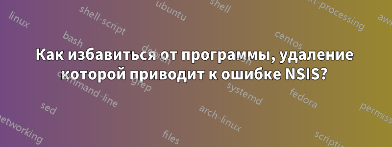 Как избавиться от программы, удаление которой приводит к ошибке NSIS?