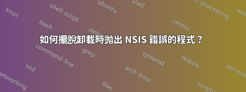 如何擺脫卸載時拋出 NSIS 錯誤的程式？