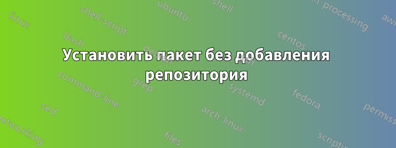 Установить пакет без добавления репозитория