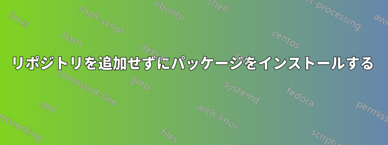 リポジトリを追加せずにパッケージをインストールする