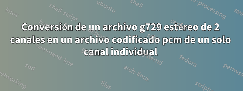 Conversión de un archivo g729 estéreo de 2 canales en un archivo codificado pcm de un solo canal individual