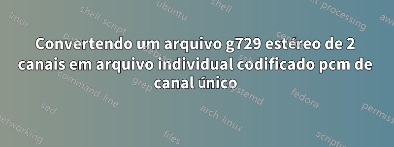 Convertendo um arquivo g729 estéreo de 2 canais em arquivo individual codificado pcm de canal único