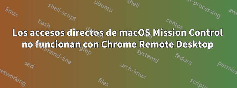 Los accesos directos de macOS Mission Control no funcionan con Chrome Remote Desktop