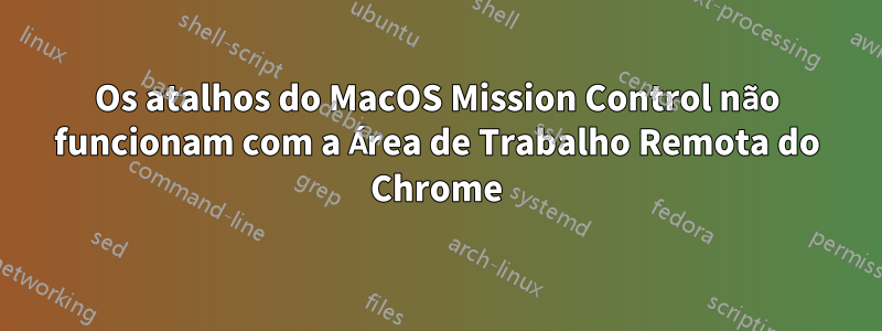 Os atalhos do MacOS Mission Control não funcionam com a Área de Trabalho Remota do Chrome