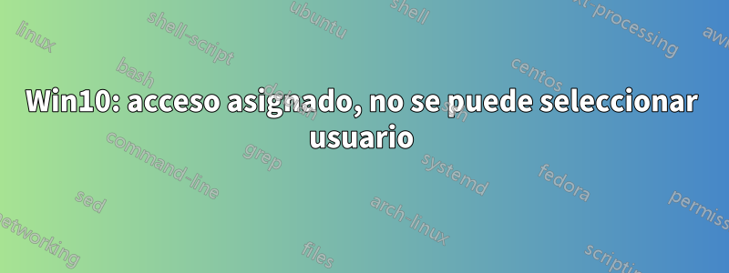 Win10: acceso asignado, no se puede seleccionar usuario