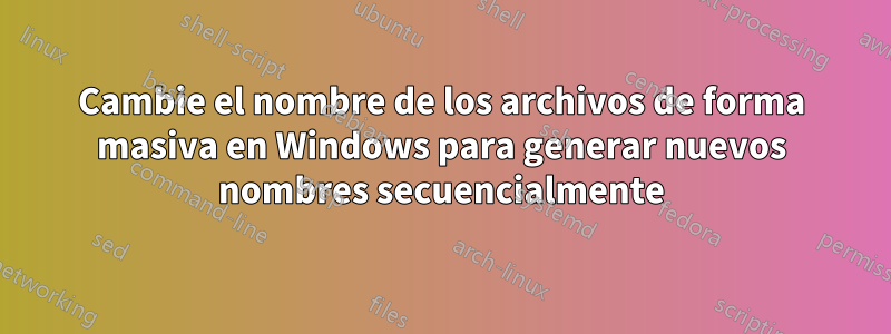 Cambie el nombre de los archivos de forma masiva en Windows para generar nuevos nombres secuencialmente