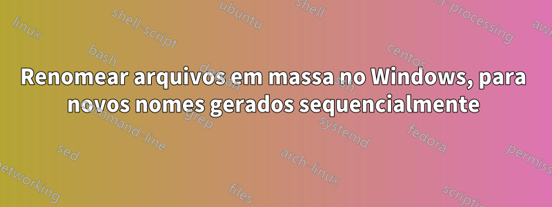 Renomear arquivos em massa no Windows, para novos nomes gerados sequencialmente