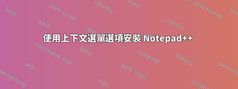 使用上下文選單選項安裝 Notepad++