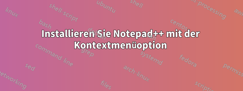 Installieren Sie Notepad++ mit der Kontextmenüoption