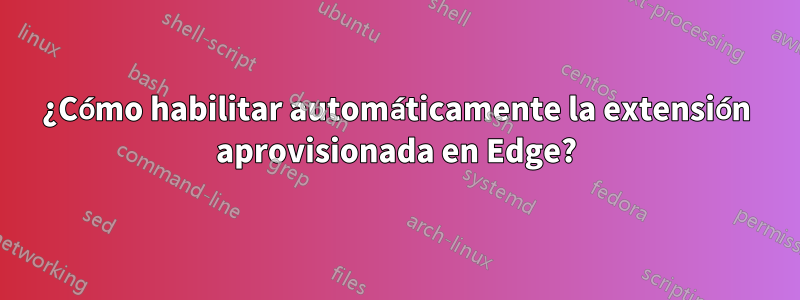 ¿Cómo habilitar automáticamente la extensión aprovisionada en Edge?