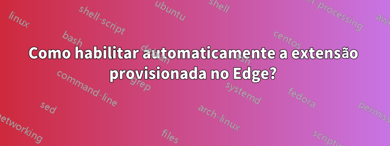 Como habilitar automaticamente a extensão provisionada no Edge?