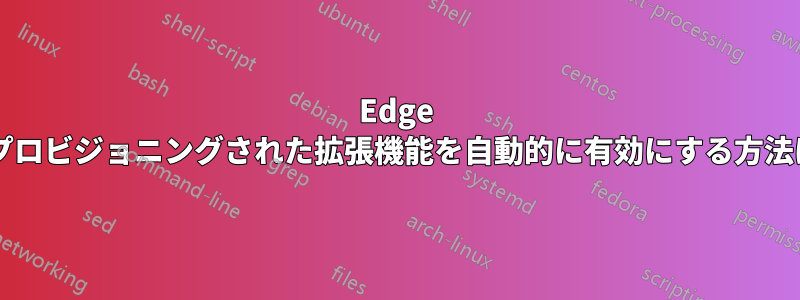 Edge でプロビジョニングされた拡張機能を自動的に有効にする方法は?