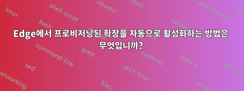 Edge에서 프로비저닝된 확장을 자동으로 활성화하는 방법은 무엇입니까?