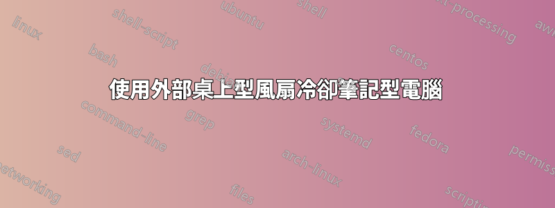 使用外部桌上型風扇冷卻筆記型電腦