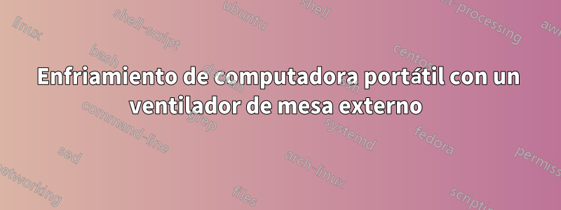 Enfriamiento de computadora portátil con un ventilador de mesa externo 