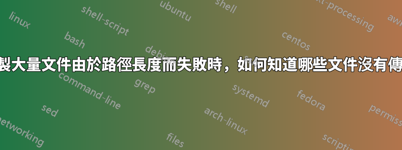 當複製大量文件由於路徑長度而失敗時，如何知道哪些文件沒有傳輸？