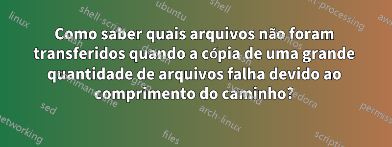 Como saber quais arquivos não foram transferidos quando a cópia de uma grande quantidade de arquivos falha devido ao comprimento do caminho?