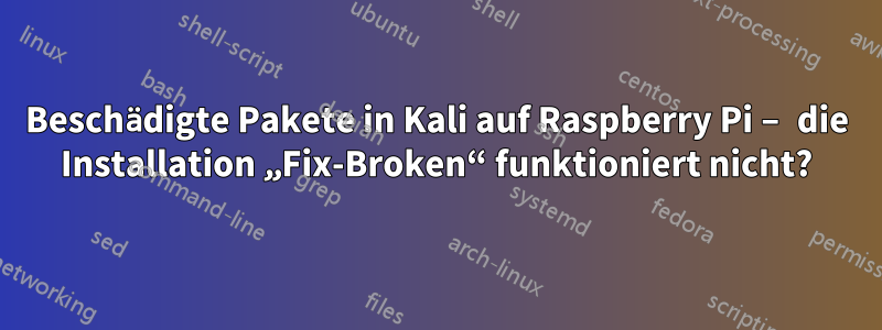 Beschädigte Pakete in Kali auf Raspberry Pi – die Installation „Fix-Broken“ funktioniert nicht?