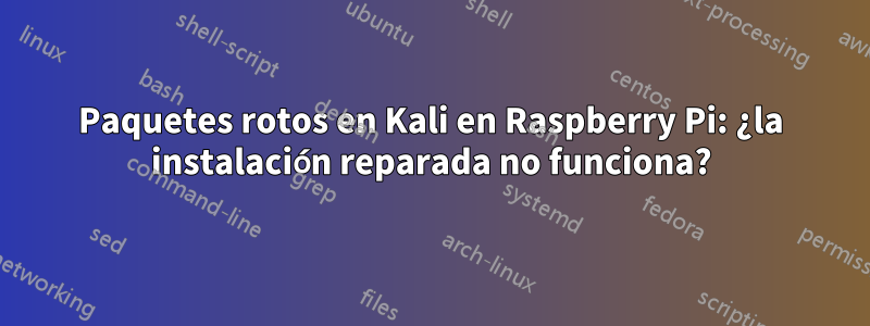 Paquetes rotos en Kali en Raspberry Pi: ¿la instalación reparada no funciona?