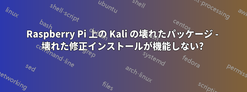 Raspberry Pi 上の Kali の壊れたパッケージ - 壊れた修正インストールが機能しない?