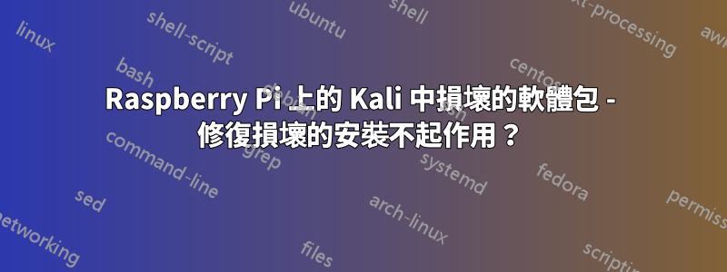 Raspberry Pi 上的 Kali 中損壞的軟體包 - 修復損壞的安裝不起作用？