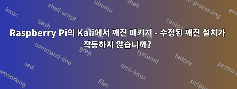 Raspberry Pi의 Kali에서 깨진 패키지 - 수정된 깨진 설치가 작동하지 않습니까?