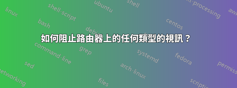 如何阻止路由器上的任何類型的視訊？ 