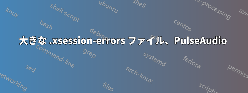 大きな .xsession-errors ファイル、PulseAudio