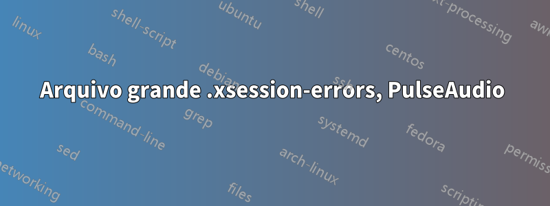 Arquivo grande .xsession-errors, PulseAudio