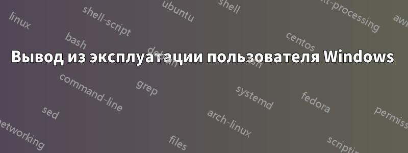 Вывод из эксплуатации пользователя Windows 