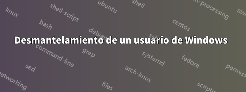 Desmantelamiento de un usuario de Windows 