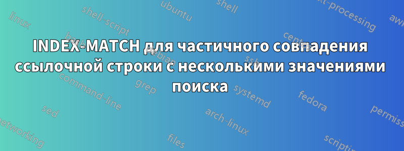 INDEX-MATCH для частичного совпадения ссылочной строки с несколькими значениями поиска