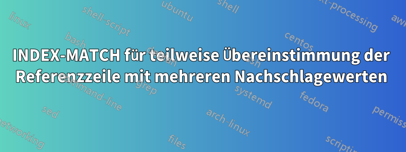 INDEX-MATCH für teilweise Übereinstimmung der Referenzzeile mit mehreren Nachschlagewerten