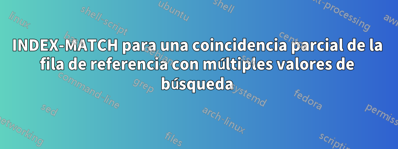 INDEX-MATCH para una coincidencia parcial de la fila de referencia con múltiples valores de búsqueda