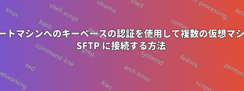 リモートマシンへのキーベースの認証を使用して複数の仮想マシンを SFTP に接続する方法