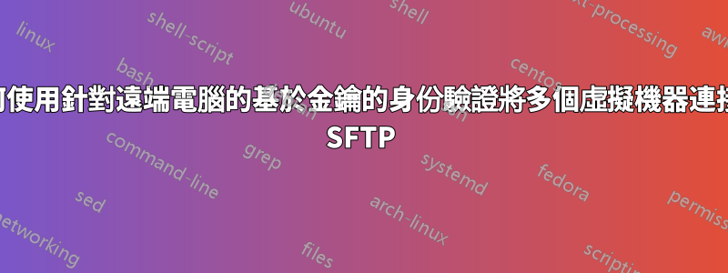 如何使用針對遠端電腦的基於金鑰的身份驗證將多個虛擬機器連接到 SFTP