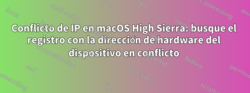 Conflicto de IP en macOS High Sierra: busque el registro con la dirección de hardware del dispositivo en conflicto