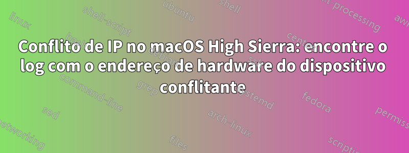 Conflito de IP no macOS High Sierra: encontre o log com o endereço de hardware do dispositivo conflitante