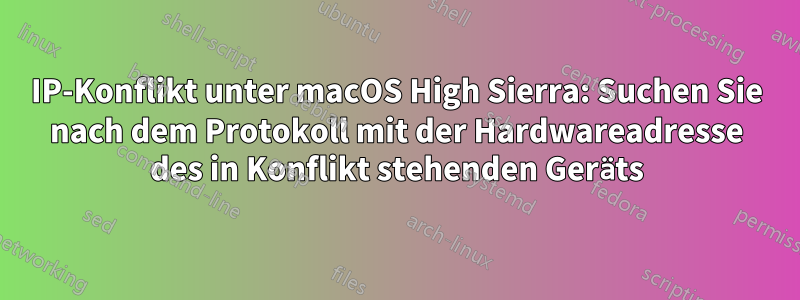 IP-Konflikt unter macOS High Sierra: Suchen Sie nach dem Protokoll mit der Hardwareadresse des in Konflikt stehenden Geräts