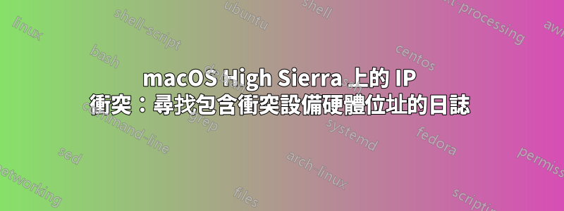 macOS High Sierra 上的 IP 衝突：尋找包含衝突設備硬體位址的日誌