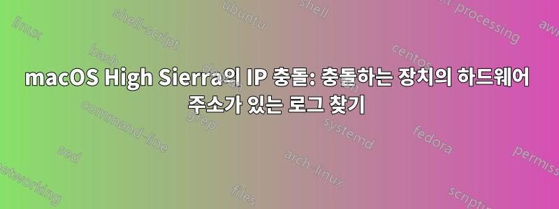 macOS High Sierra의 IP 충돌: 충돌하는 장치의 하드웨어 주소가 있는 로그 찾기