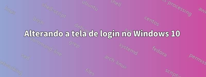 Alterando a tela de login no Windows 10