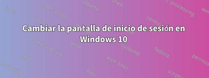 Cambiar la pantalla de inicio de sesión en Windows 10